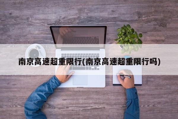 南京高速超重限行(南京高速超重限行吗)