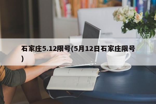 石家庄5.12限号(5月12日石家庄限号)