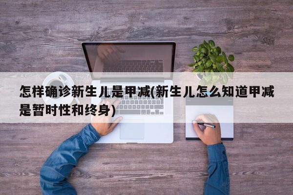 怎样确诊新生儿是甲减(新生儿怎么知道甲减是暂时性和终身)