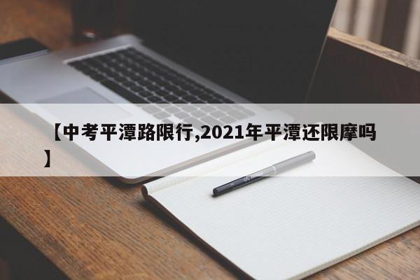 【中考平潭路限行,2021年平潭还限摩吗】