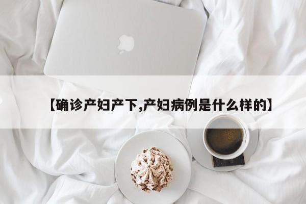 【确诊产妇产下,产妇病例是什么样的】