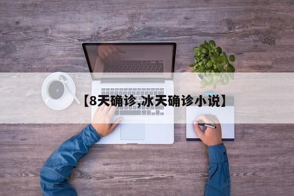 【8天确诊,冰天确诊小说】