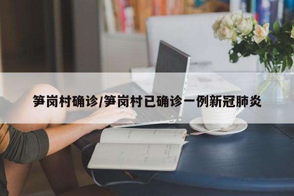 笋岗村确诊/笋岗村已确诊一例新冠肺炎