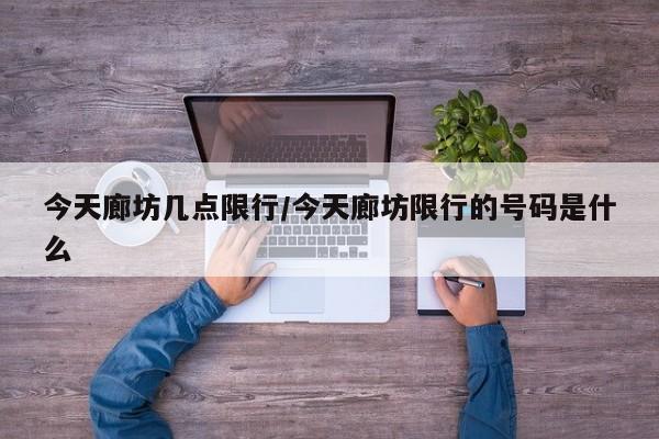 今天廊坊几点限行/今天廊坊限行的号码是什么