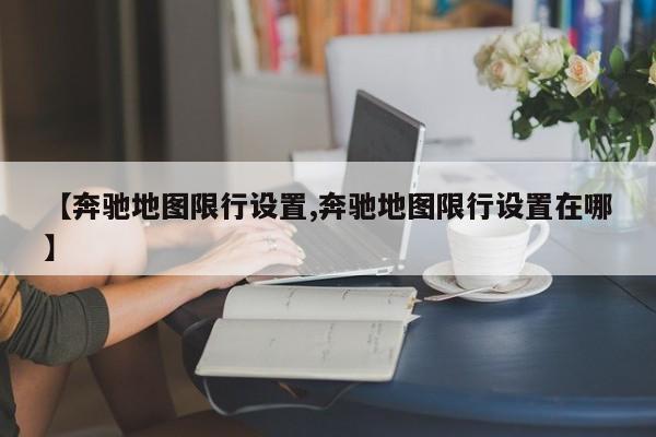 【奔驰地图限行设置,奔驰地图限行设置在哪】