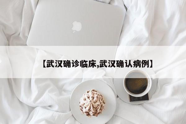 【武汉确诊临床,武汉确认病例】