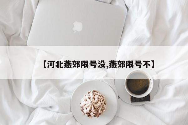 【河北燕郊限号没,燕郊限号不】