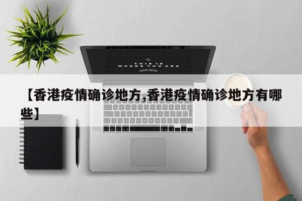 【香港疫情确诊地方,香港疫情确诊地方有哪些】