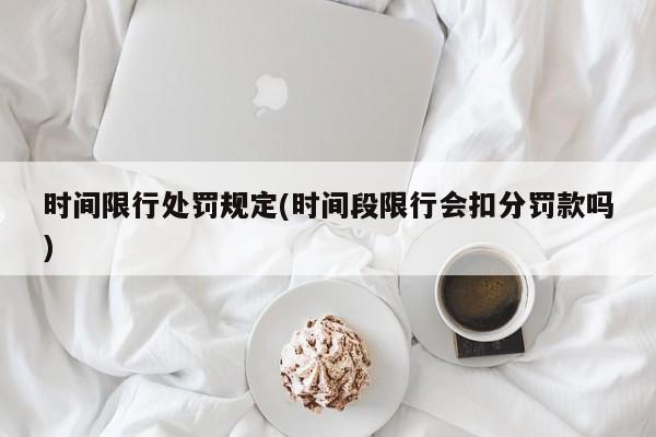 时间限行处罚规定(时间段限行会扣分罚款吗)