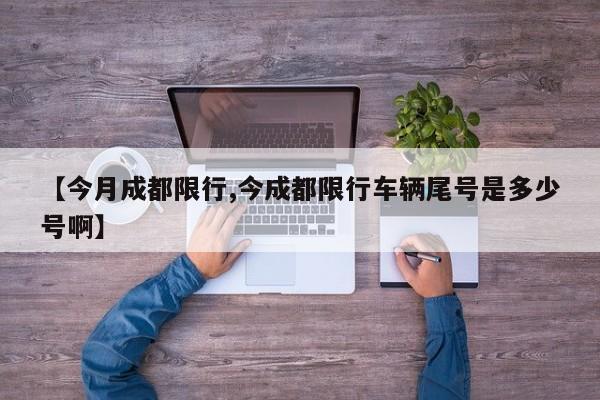 【今月成都限行,今成都限行车辆尾号是多少号啊】