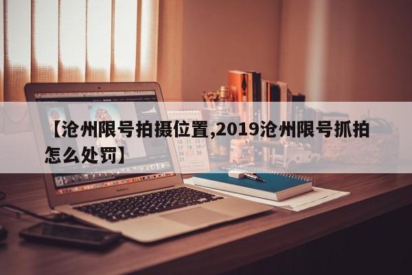 【沧州限号拍摄位置,2019沧州限号抓拍怎么处罚】