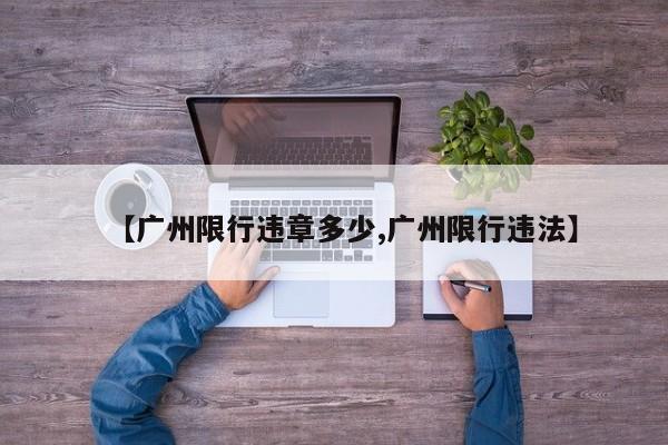 【广州限行违章多少,广州限行违法】