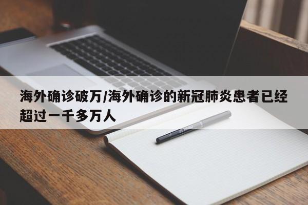 海外确诊破万/海外确诊的新冠肺炎患者已经超过一千多万人