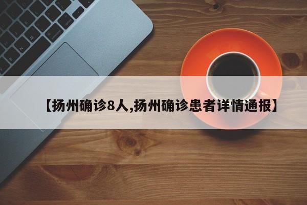 【扬州确诊8人,扬州确诊患者详情通报】
