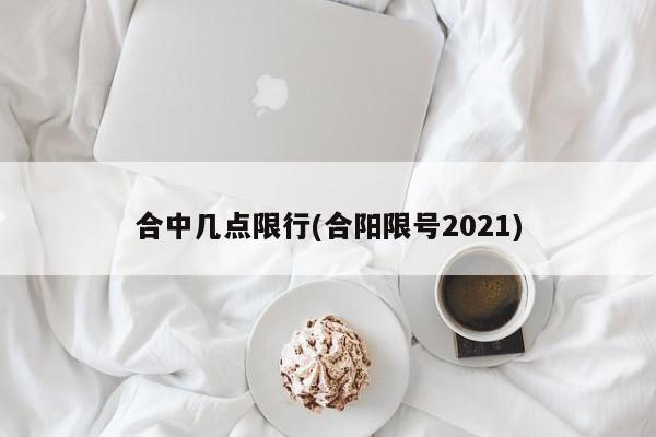 合中几点限行(合阳限号2021)