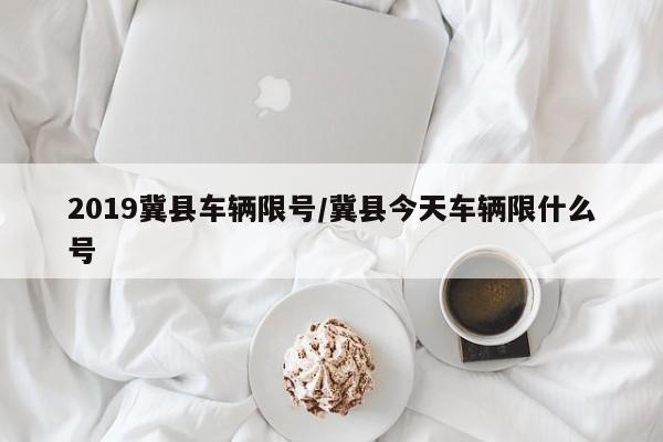 2019冀县车辆限号/冀县今天车辆限什么号