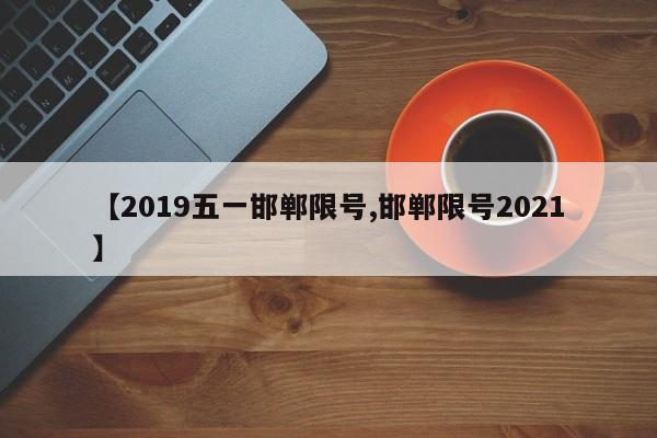 【2019五一邯郸限号,邯郸限号2021】