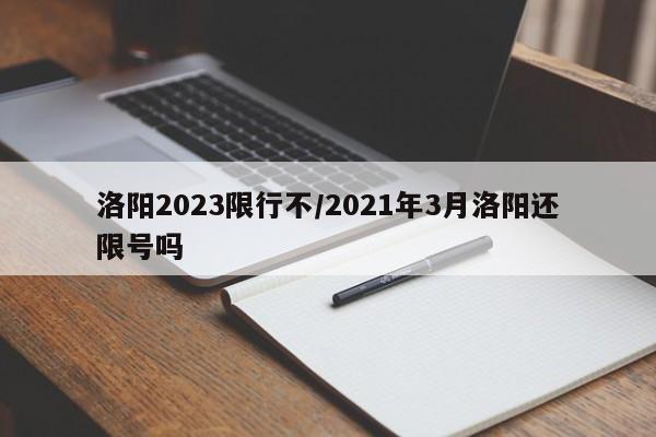 洛阳2023限行不/2021年3月洛阳还限号吗