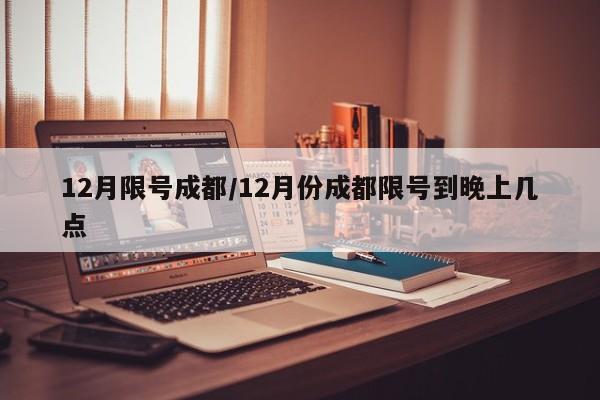 12月限号成都/12月份成都限号到晚上几点