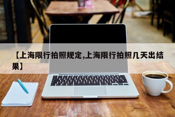 【上海限行拍照规定,上海限行拍照几天出结果】