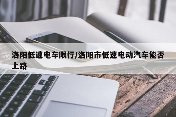 洛阳低速电车限行/洛阳市低速电动汽车能否上路