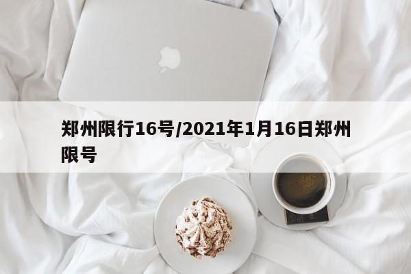 郑州限行16号/2021年1月16日郑州限号