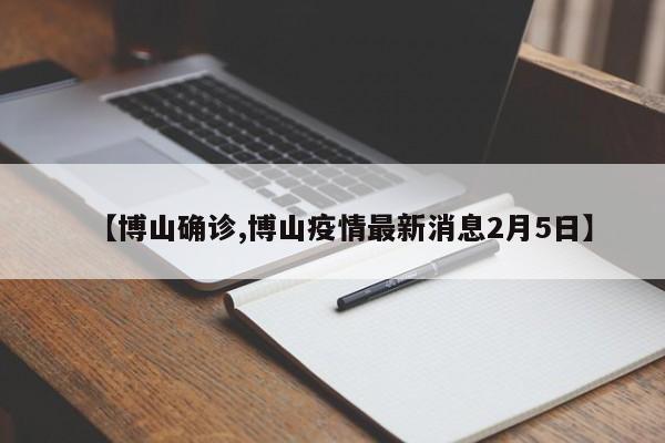 【博山确诊,博山疫情最新消息2月5日】
