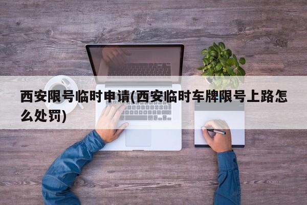 西安限号临时申请(西安临时车牌限号上路怎么处罚)