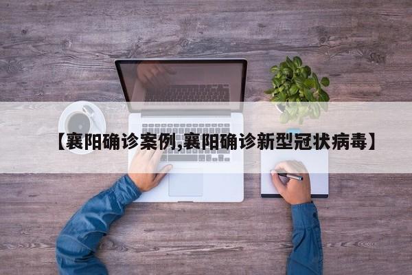 【襄阳确诊案例,襄阳确诊新型冠状病毒】