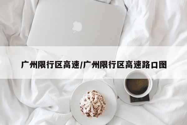 广州限行区高速/广州限行区高速路口图