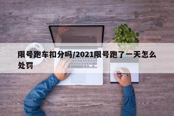 限号跑车扣分吗/2021限号跑了一天怎么处罚