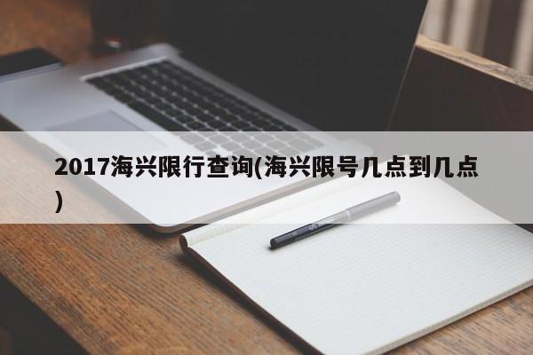 2017海兴限行查询(海兴限号几点到几点)