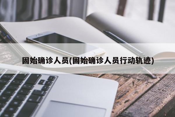 固始确诊人员(固始确诊人员行动轨迹)