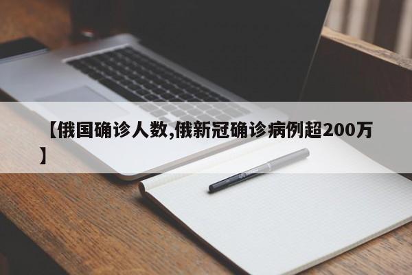 【俄国确诊人数,俄新冠确诊病例超200万】
