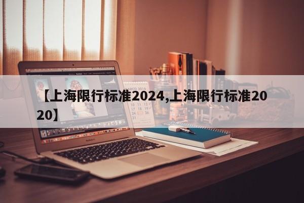 【上海限行标准2024,上海限行标准2020】