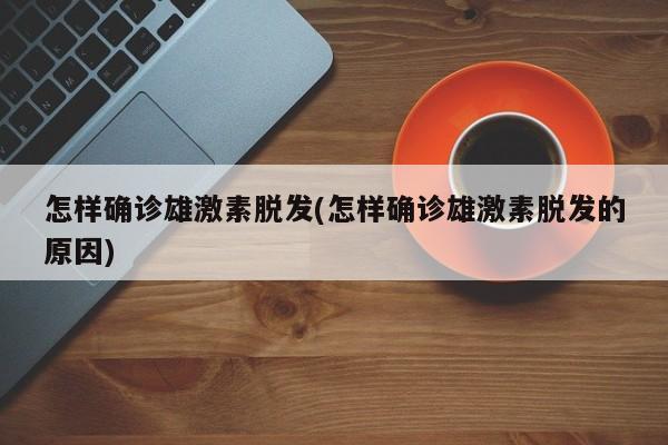 怎样确诊雄激素脱发(怎样确诊雄激素脱发的原因)