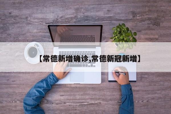 【常德新增确诊,常德新冠新增】