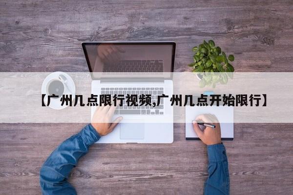 【广州几点限行视频,广州几点开始限行】