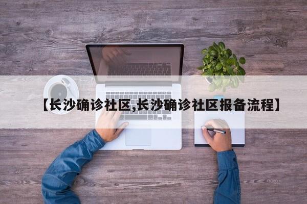 【长沙确诊社区,长沙确诊社区报备流程】
