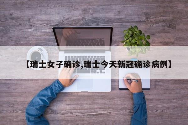【瑞士女子确诊,瑞士今天新冠确诊病例】