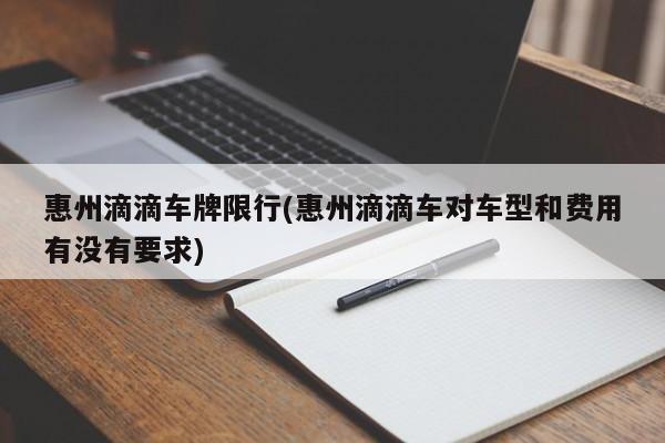 惠州滴滴车牌限行(惠州滴滴车对车型和费用有没有要求)
