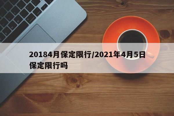 20184月保定限行/2021年4月5日保定限行吗