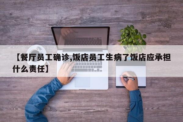 【餐厅员工确诊,饭店员工生病了饭店应承担什么责任】