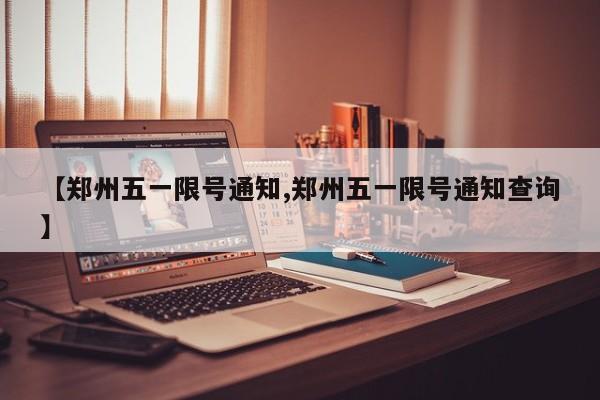 【郑州五一限号通知,郑州五一限号通知查询】