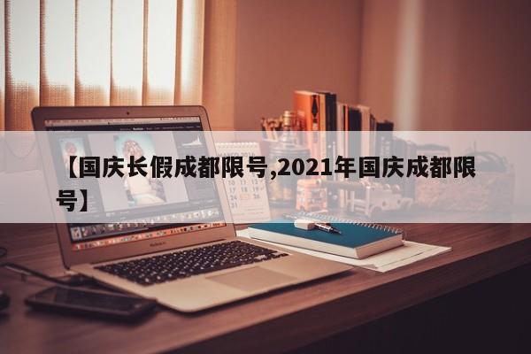 【国庆长假成都限号,2021年国庆成都限号】