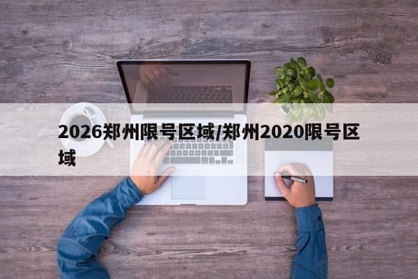 2026郑州限号区域/郑州2020限号区域