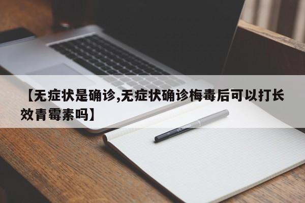 【无症状是确诊,无症状确诊梅毒后可以打长效青霉素吗】