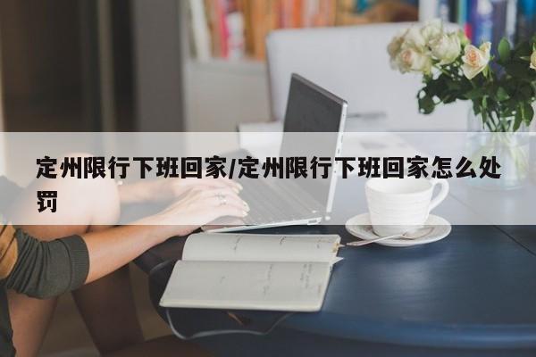 定州限行下班回家/定州限行下班回家怎么处罚