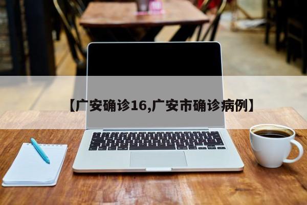 【广安确诊16,广安市确诊病例】