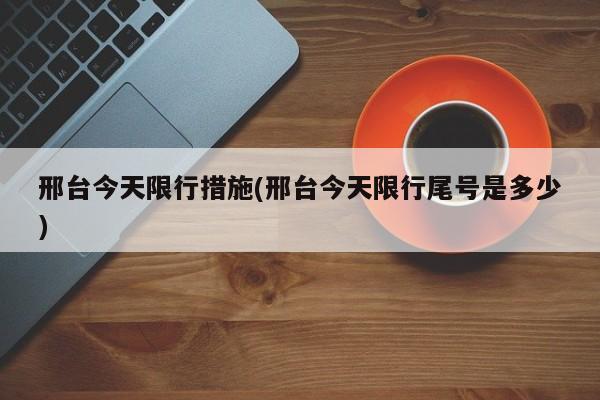邢台今天限行措施(邢台今天限行尾号是多少)